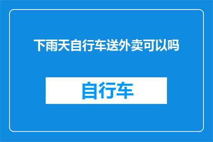 下雨天自行车送外卖可以吗(下雨天骑行外卖可行吗？)