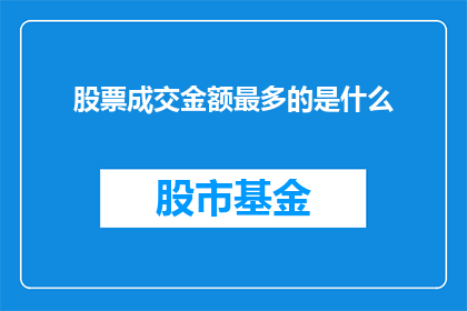 股票成交金额最多的是什么(股票成交金额之最：究竟哪些股票的交易额位居榜首？)