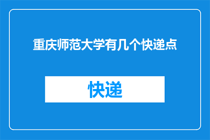 重庆师范大学有几个快递点(重庆师范大学的快递服务覆盖情况如何？)
