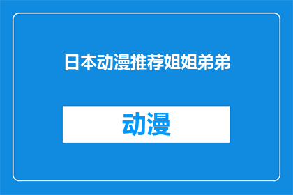 日本动漫推荐姐姐弟弟(你有什么推荐的日本动漫吗？姐姐弟弟系列的作品怎么样？)