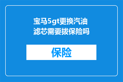 宝马5gt更换汽油滤芯需要拔保险吗(更换宝马5GT汽油滤芯时是否需要拔掉保险丝？)