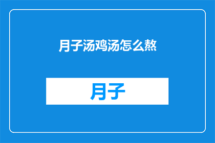 月子汤鸡汤怎么熬(如何熬制营养丰富的月子鸡汤？)