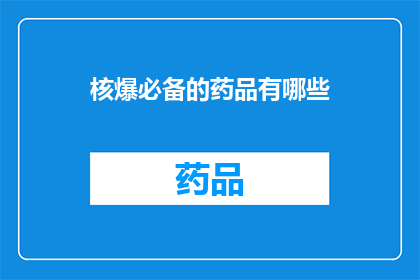 核爆必备的药品有哪些(核爆危机下，哪些药品是生存的必备？)