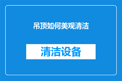 吊顶如何美观清洁(如何让吊顶既美观又易于清洁？)