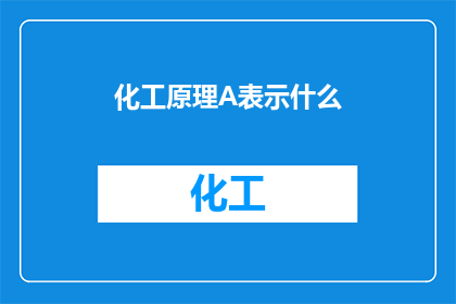 化工原理A表示什么(化工原理A：您了解其代表的含义吗？)