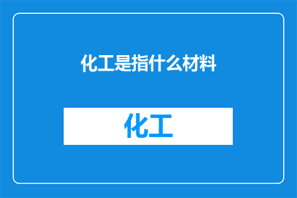 化工是指什么材料(化工材料：定义与应用的探究)