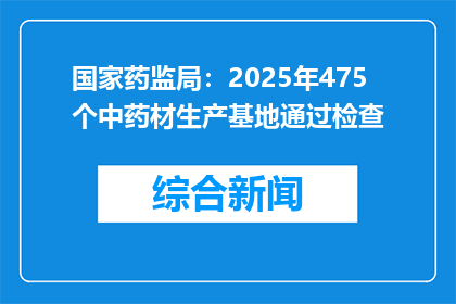 国家药监局：2025年475个中药材生产基地通过检查