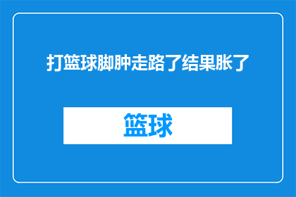 打篮球脚肿走路了结果胀了(打篮球后脚部肿胀，走路时感到不适，这究竟是怎么回事？)