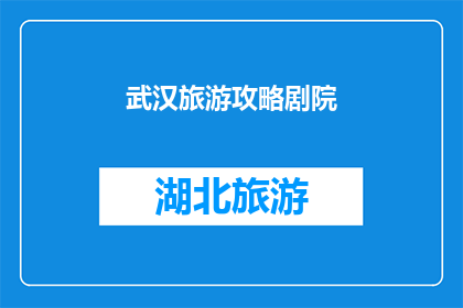 武汉旅游攻略剧院(武汉旅游攻略：剧院之旅如何规划？)