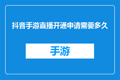 抖音手游直播开通申请需要多久(开通抖音手游直播需要多长时间？)