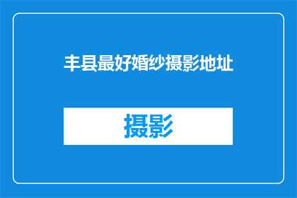 丰县最好婚纱摄影地址(探索丰县婚纱摄影的绝佳地点，你准备好迎接这场视觉盛宴了吗？)