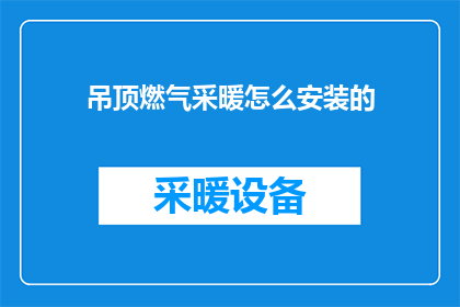 吊顶燃气采暖怎么安装的(如何正确安装吊顶燃气采暖系统？)