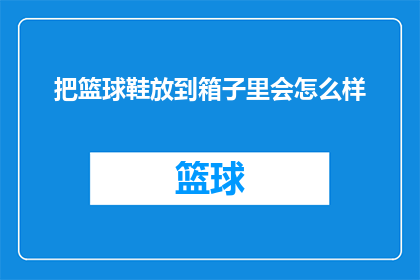把篮球鞋放到箱子里会怎么样(篮球鞋应如何妥善存放？将它们放入箱子中会产生哪些影响？)