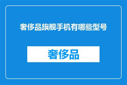 奢侈品旗舰手机有哪些型号(哪些奢侈品旗舰手机型号值得拥有？)