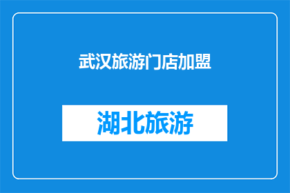 武汉旅游门店加盟(武汉旅游门店加盟：您是否准备好加入这一充满机遇的行业？)