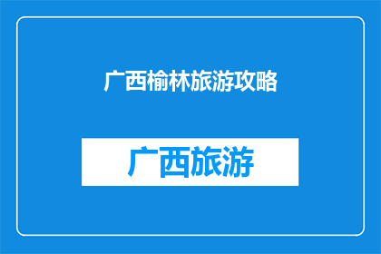 广西榆林旅游攻略(广西榆林旅游攻略：探索自然奇观与文化瑰宝的完美之旅)