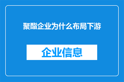 聚酯企业为什么布局下游(为什么聚酯企业纷纷布局下游市场？)