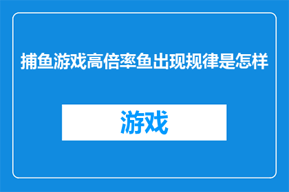 捕鱼游戏高倍率鱼出现规律是怎样(捕鱼游戏中高倍率鱼的出现规律是什么？)