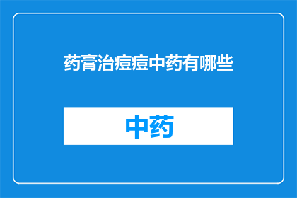 药膏治痘痘中药有哪些(中药治疗痘痘：您知道哪些药膏是有效的吗？)