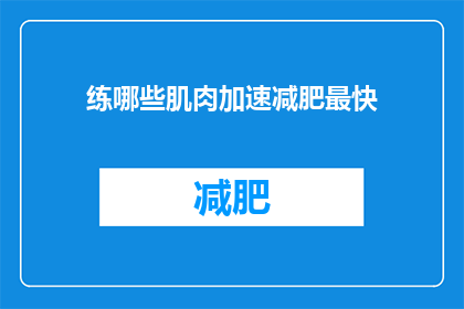 练哪些肌肉加速减肥最快(如何锻炼肌肉以实现最快减肥效果？)