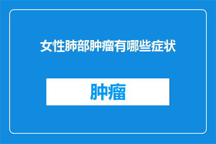 女性肺部肿瘤有哪些症状(女性肺部肿瘤的常见症状有哪些？)
