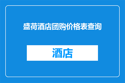 盛荷酒店团购价格表查询(如何查询盛荷酒店的团购价格表？)