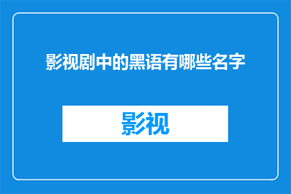 影视剧中的黑语有哪些名字(影视剧中隐藏的暗语：揭秘那些令人着迷的黑话名称)