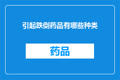 引起跌倒药品有哪些种类(哪些药品可能导致跌倒？探索导致跌倒的常见药物种类)