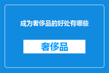 成为奢侈品的好处有哪些(成为奢侈品的益处究竟有哪些？)
