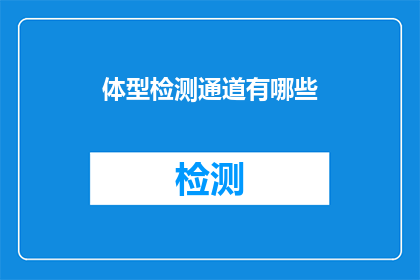 体型检测通道有哪些(请问有哪些不同的体型检测通道可供选择？)