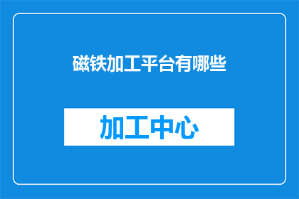 磁铁加工平台有哪些(磁铁加工平台有哪些？这一疑问句类型的长标题，旨在吸引读者的注意力，并激发他们对磁铁加工平台多样性和功能的兴趣通过这样的标题，可以有效地传达出磁铁加工平台在磁性材料加工领域的广泛应用和重要性)