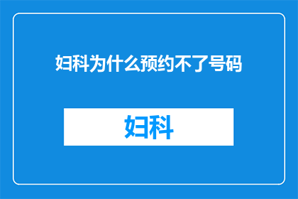 妇科为什么预约不了号码(妇科预约号码为何难以获得？)