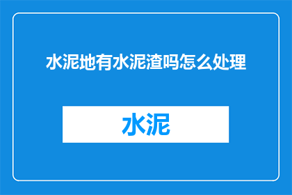 水泥地有水泥渣吗怎么处理(水泥地表面是否含有水泥渣？如何处理这一问题？)