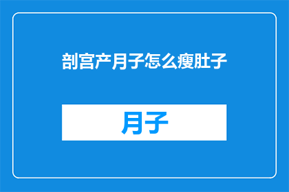 剖宫产月子怎么瘦肚子(剖宫产后如何有效恢复身材？月子期间怎样瘦肚子？)