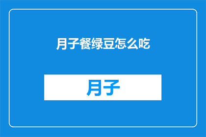 月子餐绿豆怎么吃(如何正确食用月子餐中的绿豆？)