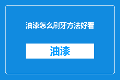油漆怎么刷牙方法好看(如何优雅地使用油漆进行牙齿清洁？)