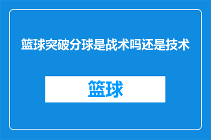 篮球突破分球是战术吗还是技术(篮球比赛中的突破分球是否属于战术还是纯粹的技术？)