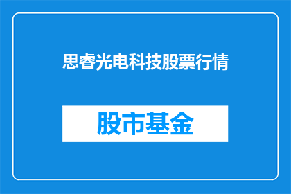 思睿光电科技股票行情(投资者们，你们是否好奇思睿光电科技的股票行情如何？)