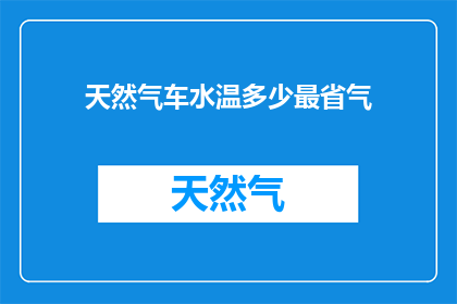 天然气车水温多少最省气(如何确定天然气汽车的最佳水温以节省燃料？)