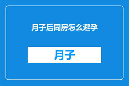 月子后同房怎么避孕(产后多久可以安全同房？如何有效避孕以避免再次怀孕？)