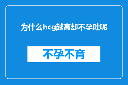 为什么hcg越高却不孕吐呢(为什么在hcg水平升高的情况下，女性仍然会经历不孕吐的症状？)