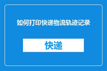 如何打印快递物流轨迹记录(如何查询快递物流轨迹记录？)