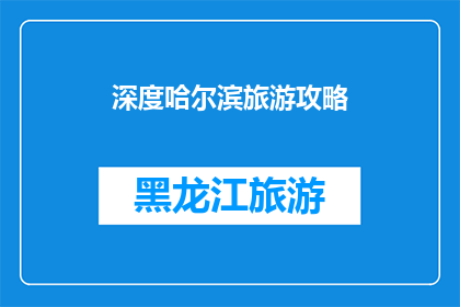 深度哈尔滨旅游攻略(哈尔滨旅游深度攻略：你准备好探索这座冰城了吗？)
