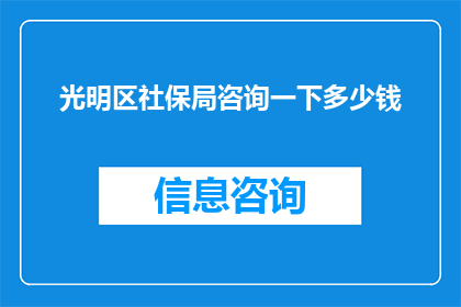 光明区社保局咨询一下多少钱(光明区社保局咨询费用是多少？)