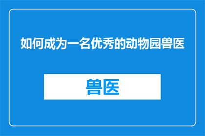 如何成为一名优秀的动物园兽医(如何成为一名卓越的动物园兽医？)