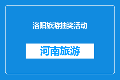 洛阳旅游抽奖活动(洛阳旅游抽奖活动：您是否准备好参与这场激动人心的旅行盛宴？)