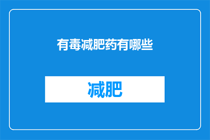 有毒减肥药有哪些(哪些减肥药物含有有害成分？)