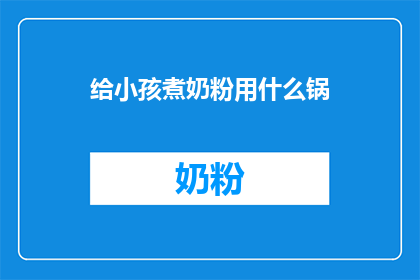给小孩煮奶粉用什么锅(为小孩煮奶粉，应选择何种锅具？)