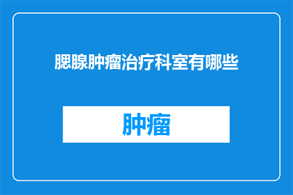 腮腺肿瘤治疗科室有哪些(腮腺肿瘤治疗科室有哪些？)