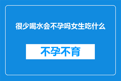 很少喝水会不孕吗女生吃什么(是否经常不喝水会导致女性不孕？女性应如何选择健康饮食以促进生育？)